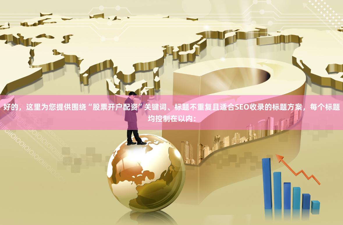 好的，这里为您提供围绕“股票开户配资”关键词、标题不重复且适合SEO收录的标题方案，每个标题均控制在以内：