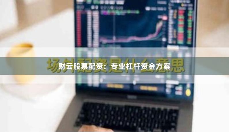 财云股票配资：专业杠杆资金方案