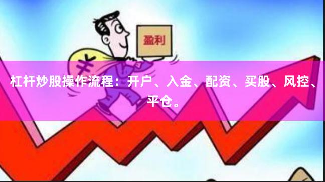 杠杆炒股操作流程：开户、入金、配资、买股、风控、平仓。