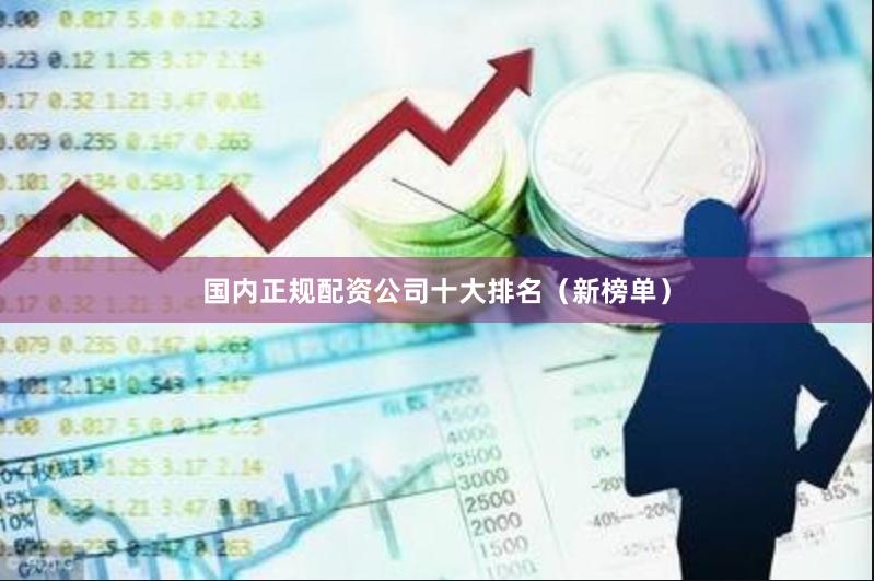 国内正规配资公司十大排名（新榜单）