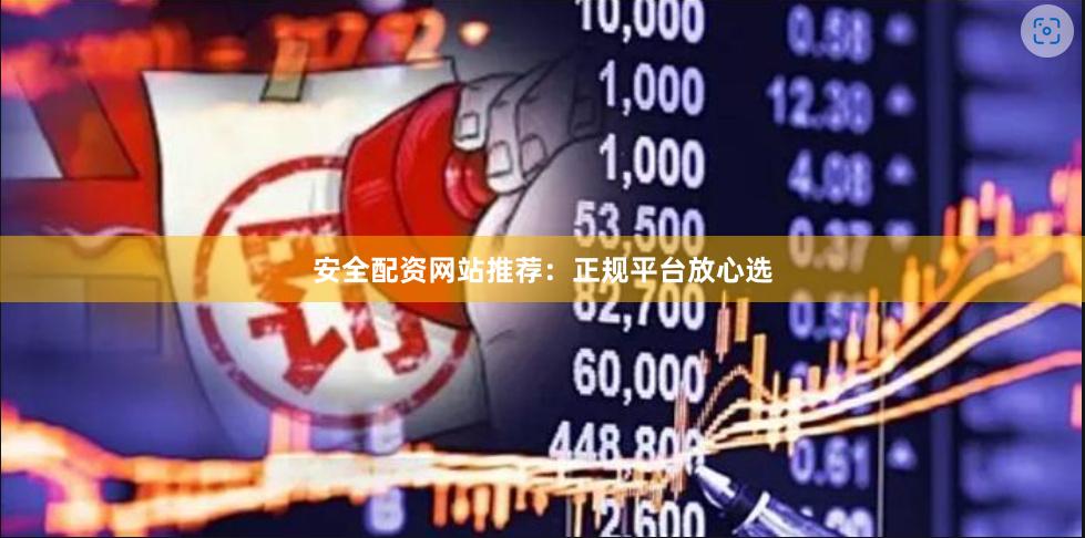 安全配资网站推荐：正规平台放心选