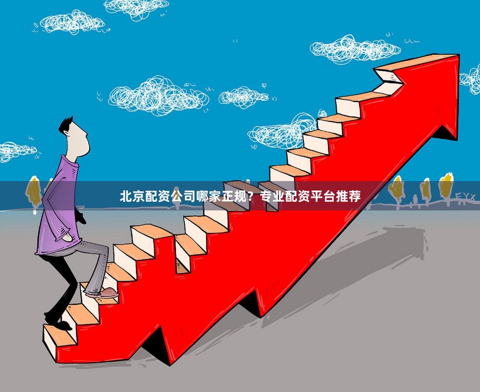 北京配资公司哪家正规？专业配资平台推荐