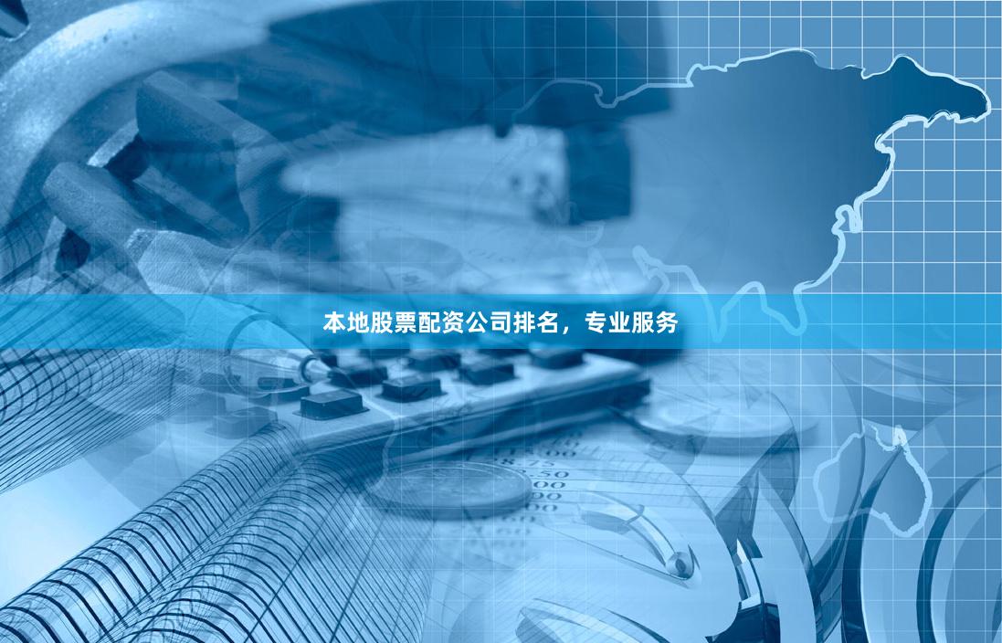本地股票配资公司排名，专业服务
