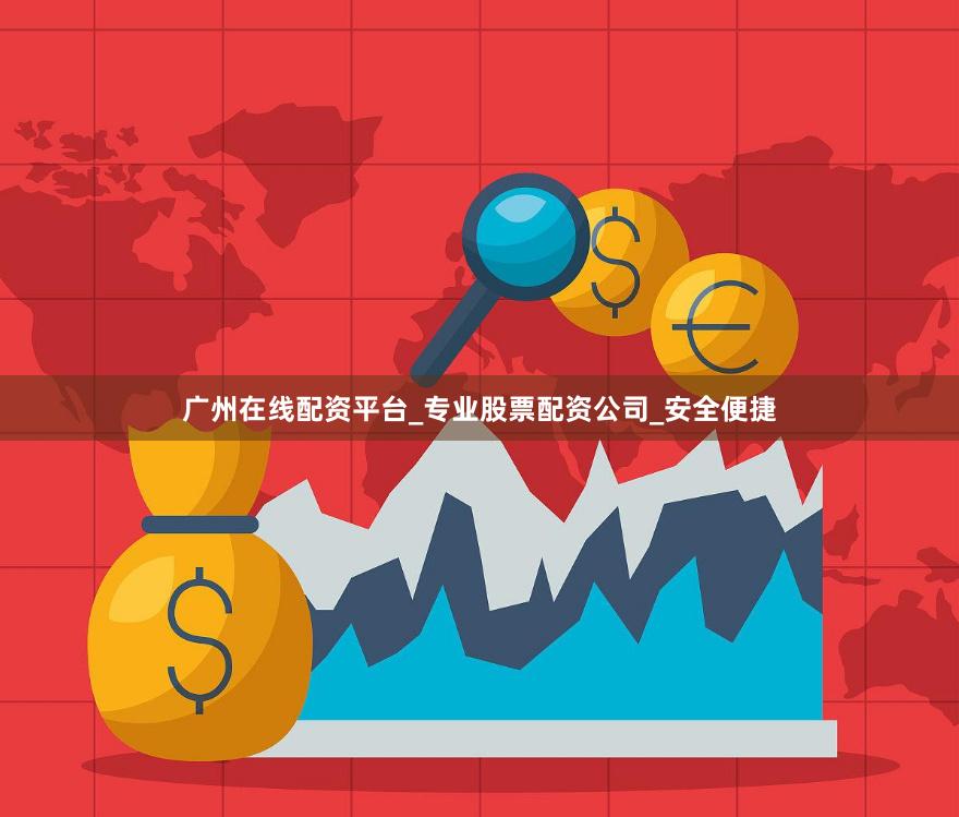 广州在线配资平台_专业股票配资公司_安全便捷