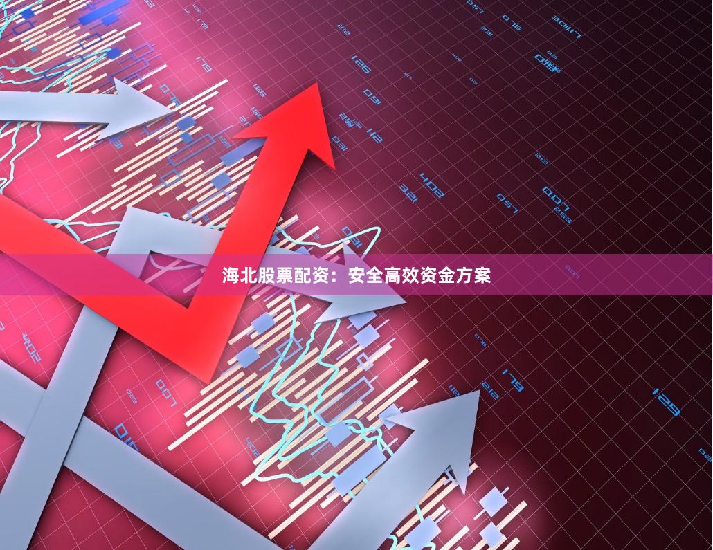 海北股票配资：安全高效资金方案