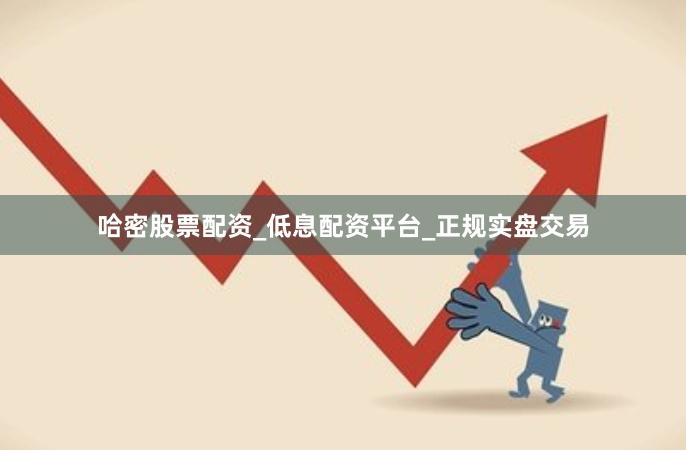 哈密股票配资_低息配资平台_正规实盘交易