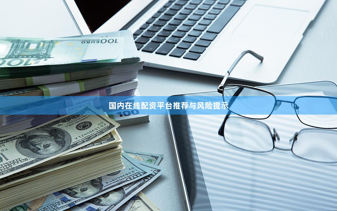 国内在线配资平台推荐与风险提示