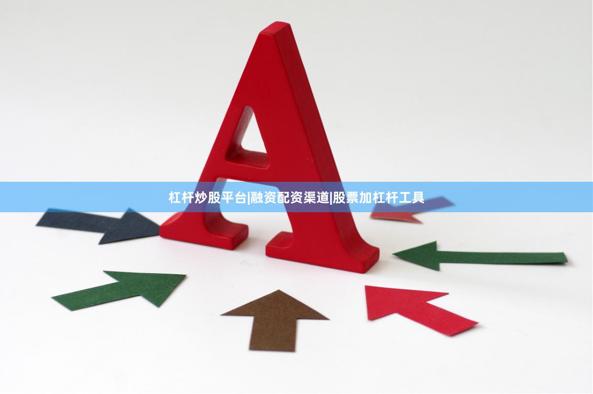 杠杆炒股平台|融资配资渠道|股票加杠杆工具