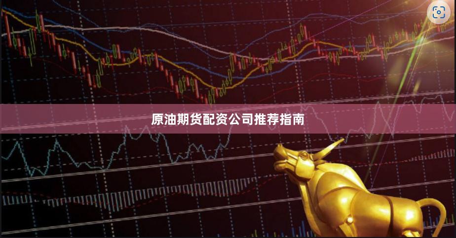 原油期货配资公司推荐指南